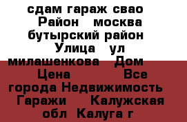 сдам гараж свао › Район ­ москва бутырский район › Улица ­ ул милашенкова › Дом ­ 12 › Цена ­ 3 000 - Все города Недвижимость » Гаражи   . Калужская обл.,Калуга г.